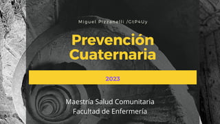Miguel Pizzanelli /GtP4Uy
Prevención
Cuaternaria
Maestría Salud Comunitaria
Facultad de Enfermería
2023
 