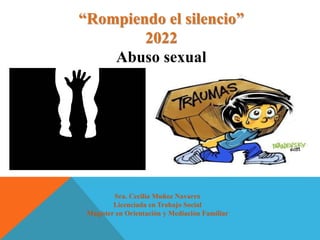 “Rompiendo el silencio”
2022
Abuso sexual
Sra. Cecilia Muñoz Navarro
Licenciada en Trabajo Social
Magíster en Orientación y Mediación Familiar
 