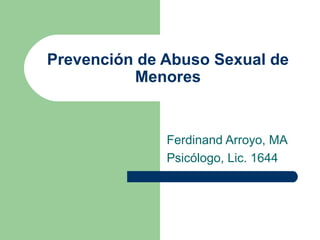 Prevención de Abuso Sexual de
Menores
Ferdinand Arroyo, MA
Psicólogo, Lic. 1644
 