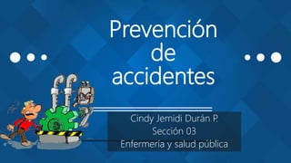 Prevención
de
accidentes
Cindy Jemidi Durán P.
Sección 03
Enfermería y salud pública
 