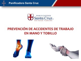 Panificadora Santa Cruz
PREVENCIÓN DE ACCIDENTES DE TRABAJO
EN MANO Y TOBILLO
 