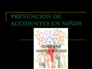 PREVENCIÓN DE
ACCIDENTES EN NIÑOS




        CONSEJERÍA
      HOSPITAL SAN JOSÉ
 