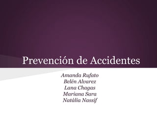 Prevención de Accidentes
       Amanda Rufato
        Belén Alvarez
        Lana Chagas
        Mariana Sara
        Natália Nassif
 