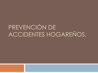 PREVENCIÓN DE
ACCIDENTES HOGAREÑOS.
 