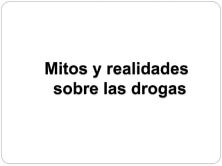 Mitos y realidades
sobre las drogas
 