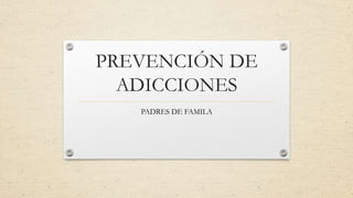 PREVENCIÓN DE
ADICCIONES
PADRES DE FAMILA
 