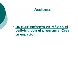 Acciones



   UNICEF enfrenta en México el
    bullying con el programa 'Crea
    tu espacio'
 