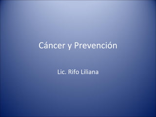 Cáncer y Prevención Lic. Rifo Liliana 