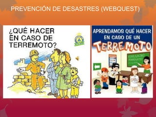 PREVENCIÓN DE DESASTRES (WEBQUEST)
 