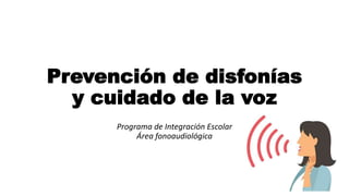 Prevención de disfonías
y cuidado de la voz
Programa de Integración Escolar
Área fonoaudiológica
 
