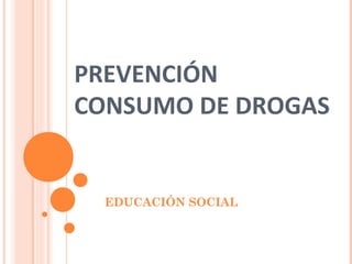 PREVENCIÓN
CONSUMO DE DROGAS

EDUCACIÓN SOCIAL

 