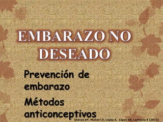 Prevención de
embarazo
Métodos
anticonceptivos
          Chávez SY, Muñoz LY, López E, López AS, Ledesma E (2012)
 