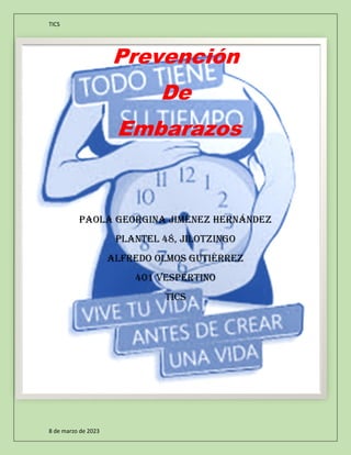 TICS
8 de marzo de 2023
Prevención
De
Embarazos
Paola Georgina Jiménez Hernández
Plantel 48, Jilotzingo
Alfredo olmos Gutiérrez
401 Vespertino
Tics
 