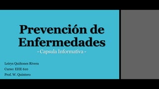 Prevención de
Enfermedades
- Capsula Informativa -
Leirys Quiñones Rivera
Curso: EHE 610
Prof. W. Quintero
 
