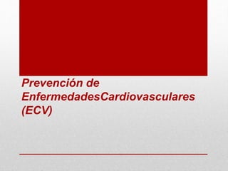 Prevención de
EnfermedadesCardiovasculares
(ECV)
 