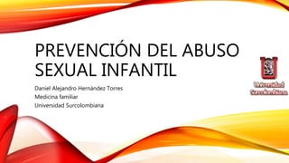 PREVENCIÓN DEL ABUSO
SEXUAL INFANTIL
Daniel Alejandro Hernández Torres
Medicina familiar
Universidad Surcolombiana
 