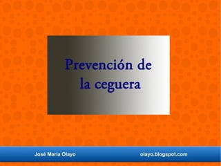 José María Olayo olayo.blogspot.com
Prevención de
la ceguera
 