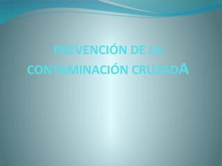 PREVENCIÓN DE LA
CONTAMINACIÓN CRUZADA
 