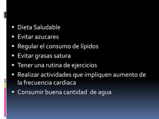  Dieta Saludable
Evitar azucares
Regular el consumo de lípidos
Evitar grasas satura
Tener una rutina de ejercicios
Realizar actividades que impliquen aumento de
la frecuencia cardiaca
Consumir buena cantidad de agua