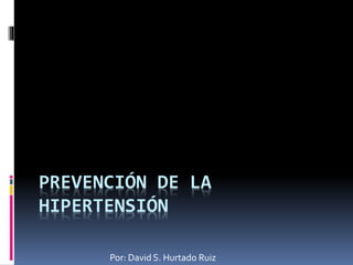 PREVENCIÓN DE LA
HIPERTENSIÓN
Por: David S. Hurtado Ruiz
 