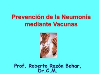 Prevención de la Neumonía
mediante Vacunas
2015
Prof. Roberto Razón Behar,
Dr.C.M.
 