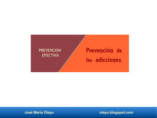 José María Olayo olayo.blogspot.com
Prevención de
las adicciones
PREVENCION
EFECTIVA
 