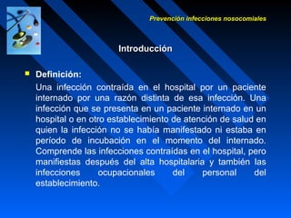 Prevención infecciones nosocomialesPrevención infecciones nosocomiales
IntroducciónIntroducción
 Definición:
Una infecció...