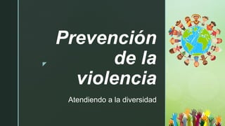 z
Prevención
de la
violencia
Atendiendo a la diversidad
 