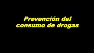 Prevención del
consumo de drogas
 