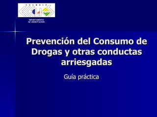 Prevención del Consumo de Drogas y otras conductas arriesgadas Guía práctica DEPARTAMENTO  DE ORIENTACIÓN 