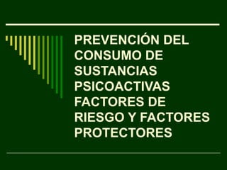PREVENCIÓN DEL CONSUMO DE SUSTANCIAS PSICOACTIVAS FACTORES DE RIESGO Y FACTORES PROTECTORES 