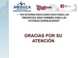    “NO ESTAMOS EDUCANDO SOLO PARA LAS
      PRESENTES, SINO TAMBIÉN PARA LAS
           FUTURAS GENERACIONES”




       GRACIAS POR SU
         ATENCIÓN
 