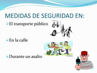 MEDIDAS DE SEGURIDAD EN: 
El transporte público 
En la calle 
Durante un asalto 
 