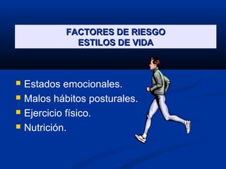 FACTORES DE RIESGOFACTORES DE RIESGO
ESTILOS DE VIDAESTILOS DE VIDA
 Estados emocionales.
 Malos hábitos posturales.
 Ejercicio físico.
 Nutrición.
 