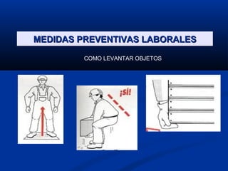 MEDIDAS PREVENTIVAS LABORALESMEDIDAS PREVENTIVAS LABORALES
COMO LEVANTAR OBJETOS
 