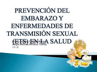 PREVENCIÓN DEL
EMBARAZO Y
ENFERMEDADES DE
TRANSMISIÓN SEXUAL
(ETS) EN LA SALUDEliana Andrea Chávez Botina
Angie Melissa Mirama Tumay
11-3
 