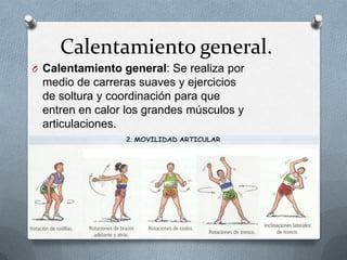 Calentamiento general.
O Calentamiento general: Se realiza por

medio de carreras suaves y ejercicios
de soltura y coordinación para que
entren en calor los grandes músculos y
articulaciones.

 
