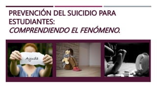 PREVENCIÓN DEL SUICIDIO PARA
ESTUDIANTES:
COMPRENDIENDO EL FENÓMENO.
 