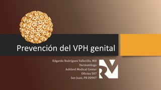 Prevención del VPH genital
Edgardo Rodríguez Vallecillo, MD
Dermatólogo
Ashford Medical Center
Oficina 507
San Juan, PR 00907
 