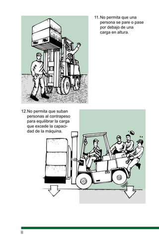 11.No permita que una
persona se pare o pase
por debajo de una
carga en altura.
12.No permita que suban
personas al contrapeso
para equilibrar la carga
que excede la capaci-
dad de la máquina.
8
 