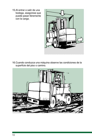 15.Al entrar o salir de una
bodega, asegúrese que
puede pasar libremente
con la carga.
16.Cuando conduzca una máquina observe las condiciones de la
superficie del piso o camino.
10
 