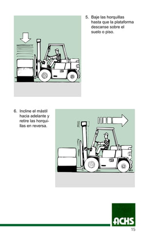 5. Baje las horquillas
hasta que la plataforma
descanse sobre el
suelo o piso.
6. Incline el mástil
hacia adelante y
retire las horqui-
llas en reversa.
15
 