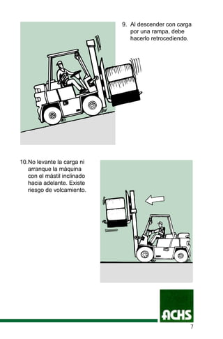 9. Al descender con carga
por una rampa, debe
hacerlo retrocediendo.
10.No levante la carga ni
arranque la máquina
con el mástil inclinado
hacia adelante. Existe
riesgo de volcamiento.
7
 