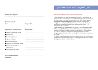 3




                                                         ÀPREVENCIîN DE RIESGOS? ÀPARA QUƒ?



Nombre de la empresa:                               Prevenci—n de Riesgos en la actividad de Funerarias.

                                                    Como empresario, su deber de garantizar, razonable y eficazmente, la
                                                    protecci—n de la seguridad y la salud de los trabajadores de su empresa es
                                                    un gran desaf’o y una gran responsabilidad. La "Gu’a para la Acci—n
Revisi—n efectuada                                  Preventiva, serie Microempresas" tiene la finalidad de ayudarle a
                                                    cumplir con esta responsabilidad. Adem‡s, la prevenci—n de riesgos
Fecha:                               Responsable:   laborales es un buen instrumento para incrementar la eficacia y el
                                                    rendimiento de su empresa.
                                                    Los accidentes y las enfermedades que afectan a los trabajadores no s—lo
                                                    da–an la salud del trabajador, sino tambiŽn el Žxito en la gesti—n de la
Aspectos que deben revisarse:        Responsable:
                                                    empresa. Las horas de trabajo perdidas por accidentes y enfermedades,
                                                    as’ como los materiales da–ados (por ejemplo los destrozos en los
s Locales y equipos de trabajo
                                                    equipos y productos elaborados) interrumpen la continuidad del proceso
s Electricidad                                      de trabajo.
                                                    La falta de organizaci—n, por ejemplo, en la preparaci—n del trabajo causa
s Sustancias qu’micas
                                                    con frecuencia tensiones innecesarias y trabajos precipitados, que pueden
s Agentes biol—gicos                                dar lugar a accidentes y enfermedades.
s Incendio y explosi—n
s Dise–o de los puestos de trabajo
s Factores psicosociales y
  organizativos
s Otros factores de riesgo:




Fecha pr—xima revisi—n:
Verificado:
 