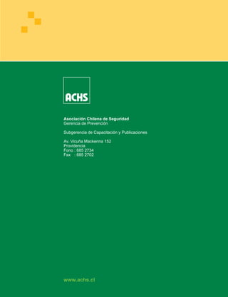 Asociación Chilena de Seguridad
Gerencia de Prevención

Subgerencia de Capacitación y Publicaciones

Av. Vicuña Mackenna 152
Providencia
Fono : 685 2734
Fax : 685 2702




www.achs.cl
 