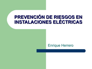 PREVENCIÓN DE RIESGOS EN INSTALACIONES ELÉCTRICAS Enrique Herrero 