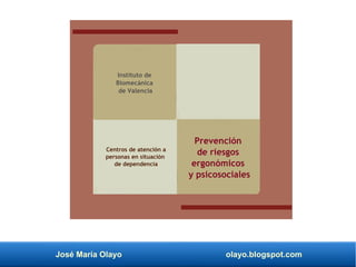 José María Olayo olayo.blogspot.com
Centros de atención a
personas en situación
de dependencia
Prevención
de riesgos
ergonómicos
y psicosociales
Instituto de
Biomecánica
de Valencia
 