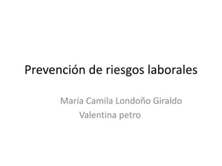 Prevención de riesgos laborales
María Camila Londoño Giraldo
Valentina petro
 