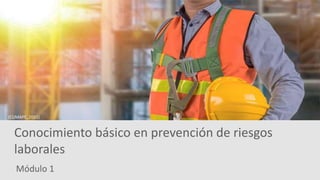 Módulo 1
Conocimiento básico en prevención de riesgos
laborales
(CUMAPÉ, 2021)
 