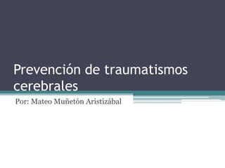 Prevención de traumatismos
cerebrales
Por: Mateo Muñetón Aristizábal
 